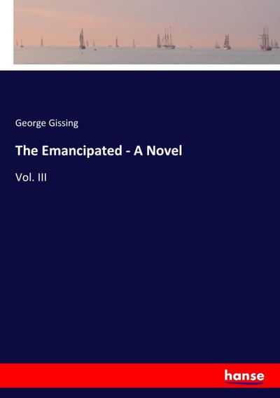 The Emancipated - A Novel : Vol. III - George Gissing