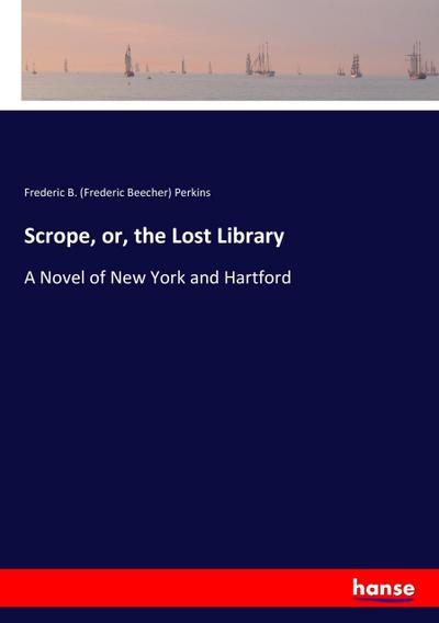 Scrope, or, the Lost Library : A Novel of New York and Hartford - Frederic B. (Frederic Beecher) Perkins