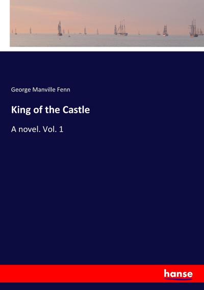 King of the Castle : A novel. Vol. 1 - George Manville Fenn