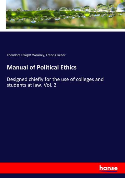 Manual of Political Ethics : Designed chiefly for the use of colleges and students at law. Vol. 2 - Theodore Dwight Woolsey