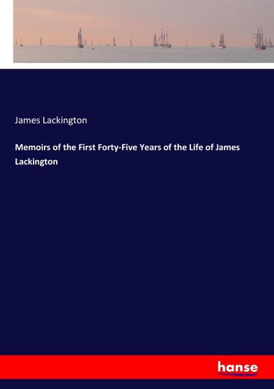 Memoirs of the First Forty-Five Years of the Life of James Lackington - James Lackington