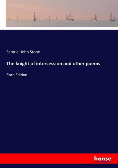 The knight of intercession and other poems : Sixth Edition - Samuel John Stone