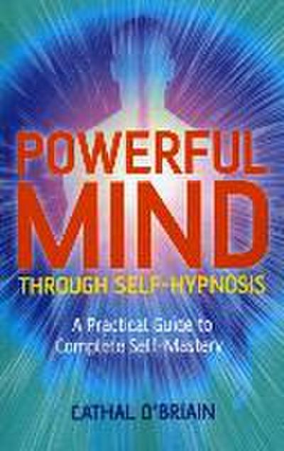 Powerful Mind Through Self-Hypnosis: A Practical Guide to Complete Self-Mastery - Cathal O'Briain