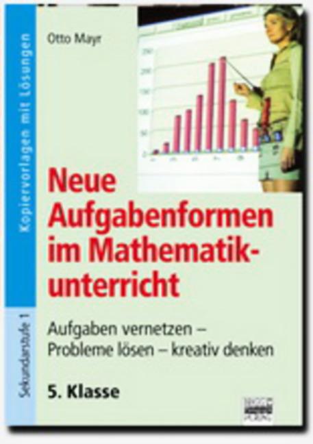 Neue Aufgabenformen Mathematik: 5. Klasse - Kopiervorlagen mit Lösungen : Aufgaben vernetzen, Probleme lösen, kreativ denken. Kopiervorlagen mit Lösungen. Sekundarstufe I - Otto Mayr