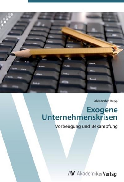 Exogene Unternehmenskrisen : Vorbeugung und Bekämpfung - Alexander Rupp