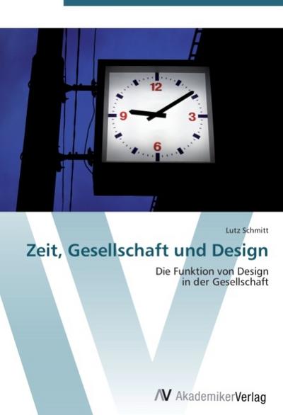 9783639407082 - Lutz Schmitt: Zeit, Gesellschaft und Design : Die Funktion von Design in der Gesellschaft - Buch