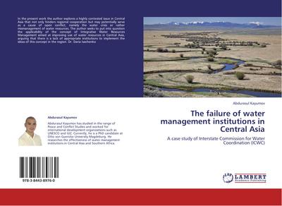 The failure of water management institutions in Central Asia : A case study of Interstate Commission for Water Coordination (ICWC) - Abdurasul Kayumov