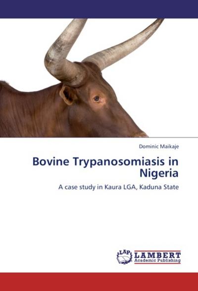 Bovine Trypanosomiasis in Nigeria : A case study in Kaura LGA, Kaduna State - Dominic Maikaje