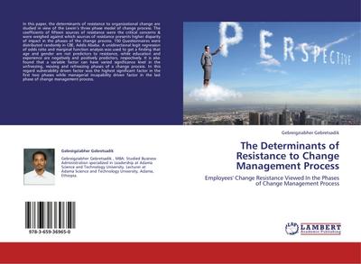 The Determinants of Resistance to Change Management Process : Employees' Change Resistance Viewed In the Phases of Change Management Process - Gebreigziabher Gebretsadik