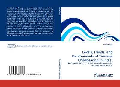 Levels, Trends, and Determinants of Teenage Childbearing in India: : With special focus on the Utilization of Reproductive and Child Health Services - Lucky Singh