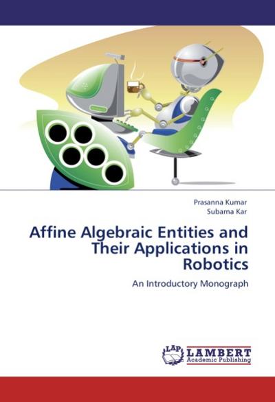 Affine Algebraic Entities and Their Applications in Robotics : An Introductory Monograph - Prasanna Kumar