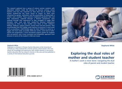 Exploring the dual roles of mother and student teacher : A mother's work is never done: navigating the dual roles of parent and student teacher - Stephanie White