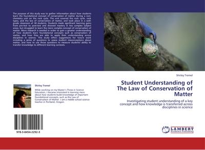Student Understanding of The Law of Conservation of Matter : Investigating student understanding of a key concept and how knowledge is transferred across disciplines in science - Shirley Tremel