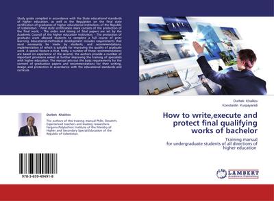 How to write,execute and protect final qualifying works of bachelor : Training manual for undergraduate students of all directions of higher education - Durbek Khalilov