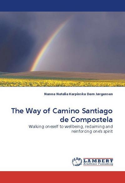 The Way of Camino Santiago de Compostela : Walking oneself to wellbeing, reclaiming and reinforcing one's spirit - Nanna Natalia Karpinska Dam Jørgensen