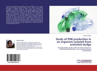 Study of PHB production in an organism isolated from activated sludge : Biodegradable plastics offer the best solution to environmental hazards - for a cleaner,greener environment - Vaibhav Wagh