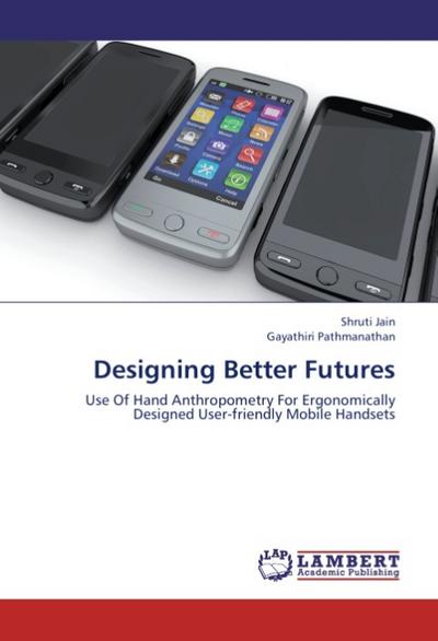 Designing Better Futures : Use Of Hand Anthropometry For Ergonomically Designed User-friendly Mobile Handsets - Shruti Jain