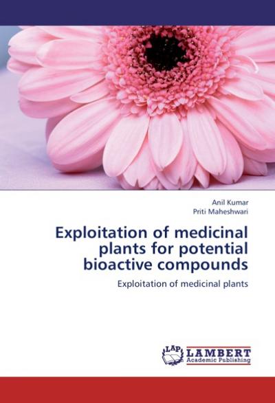 Exploitation of medicinal plants for potential bioactive compounds : Exploitation of medicinal plants - Anil Kumar