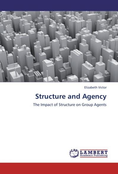 Structure and Agency : The Impact of Structure on Group Agents - Elizabeth Victor