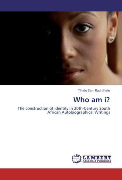 Who am i? : The construction of identity in 20th-Century South African Autobiographical Writings - Tlhalo Sam Raditlhalo