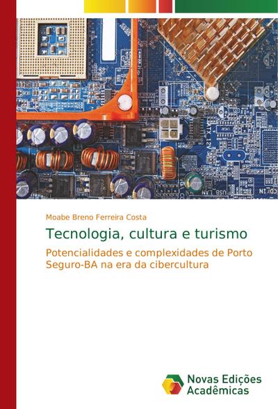 Tecnologia, cultura e turismo : Potencialidades e complexidades de Porto Seguro-BA na era da cibercultura - Moabe Breno Ferreira Costa