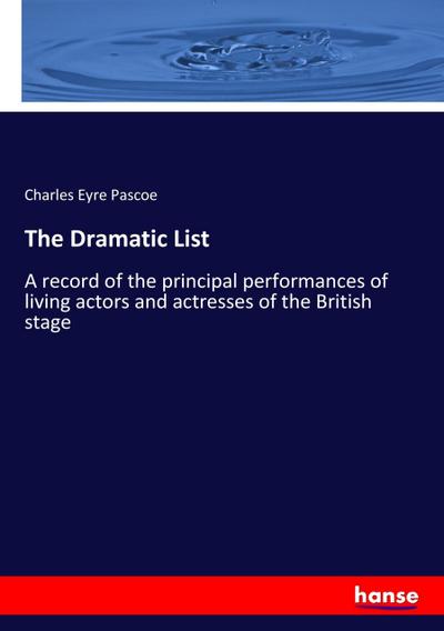 The Dramatic List : A record of the principal performances of living actors and actresses of the British stage - Charles Eyre Pascoe