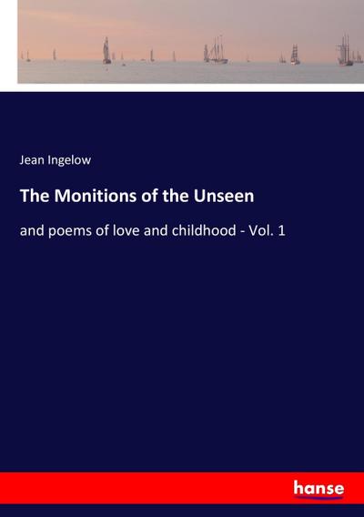 The Monitions of the Unseen : and poems of love and childhood - Vol. 1 - Jean Ingelow