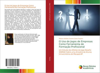 O Uso de Jogos de Empresas Como Ferramenta de Formação Profissional : Um Estudo dos Efeitos do Jogo Desafio SEBRAE Sobre uma Amostra de Alunos Universitários de Macapá-AP - Robson Antônio Tavares ¿osta Tavares