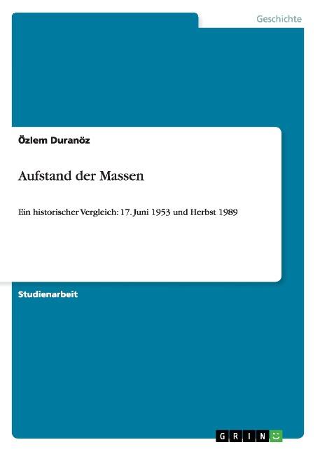 Aufstand der Massen : Ein historischer Vergleich: 17. Juni 1953 und Herbst 1989 - Özlem Duranöz
