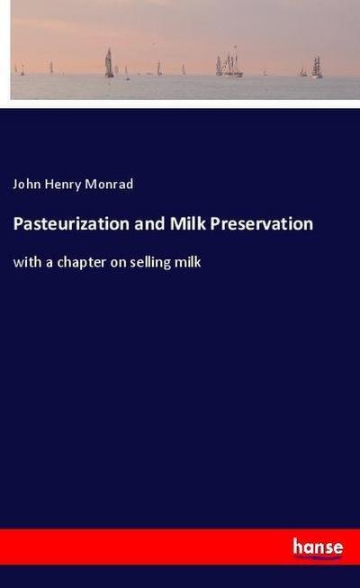 Pasteurization and Milk Preservation : with a chapter on selling milk - John Henry Monrad