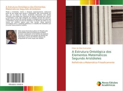 A Estrutura Ontológica dos Elementos Matemáticos Segundo Aristóteles : Refletindo a Matemática Filosoficamente - Odair da Silva Guimarães