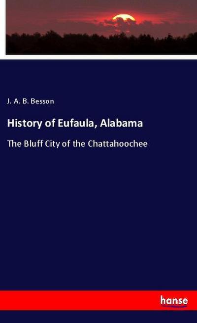 History of Eufaula, Alabama : The Bluff City of the Chattahoochee - J. A. B. Besson