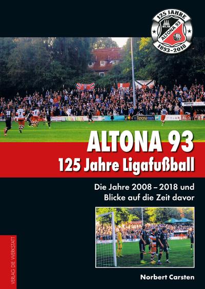Altona 93. 125 Jahre Ligafußball : Die Jahre 2008 - 2018 und Blicke auf die Zeit davor - Norbert Carsten