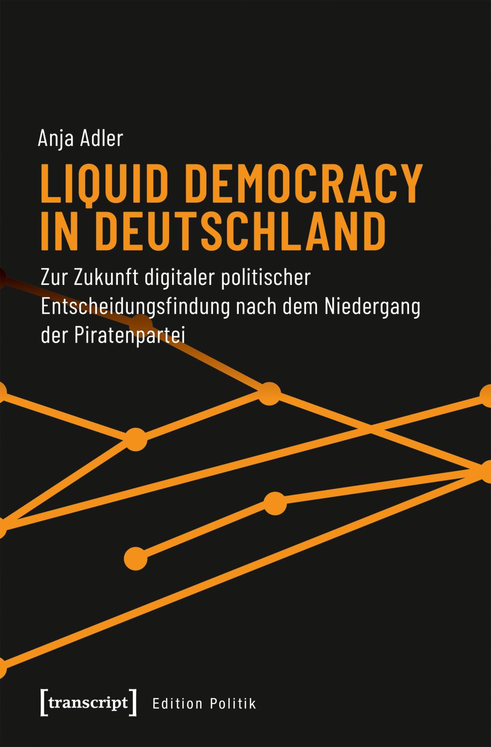 Liquid Democracy in Deutschland : Zur Zukunft digitaler politischer Entscheidungsfindung nach dem Niedergang der Piratenpartei - Anja Adler