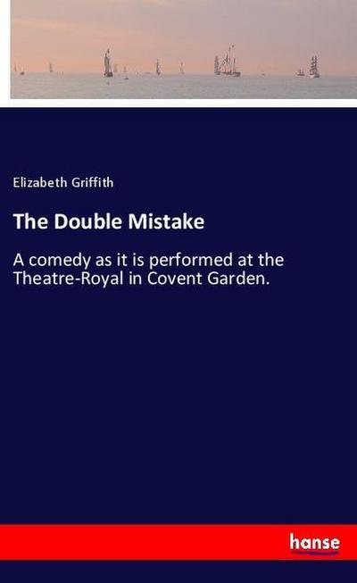 The Double Mistake : A comedy as it is performed at the Theatre-Royal in Covent Garden. - Elizabeth Griffith