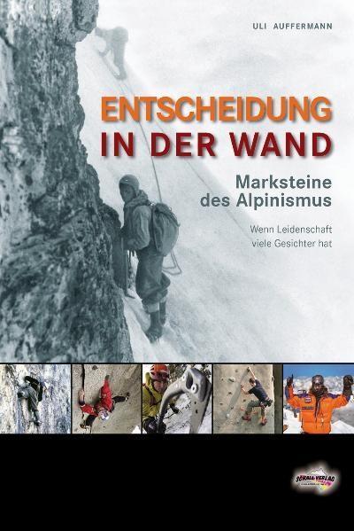 Entscheidung in der Wand : Marksteine des Alpinismus. Wenn Leidenschaft viele Gesichter hat - Uli Auffermann
