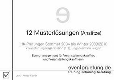 12 Musterlösungen (Ansätze) : IHK-Prüfungen (Veranstaltungskaufmann / -frau) Sommer 2004 bis Winter 2009/2010. Eventmanagement für Veranstaltungskauffrau und Veranstaltungskaufmann - Marco Gödde