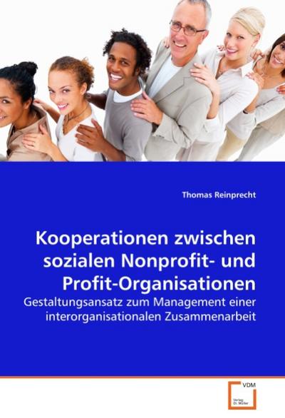 Kooperationen zwischen sozialen Nonprofit- und Profit-Organisationen : Gestaltungsansatz zum Management einer interorganisationalen Zusammenarbeit - Thomas Reinprecht
