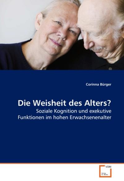 Die Weisheit des Alters? : Soziale Kognition und exekutive Funktionen im hohen Erwachsenenalter - Corinna Bürger