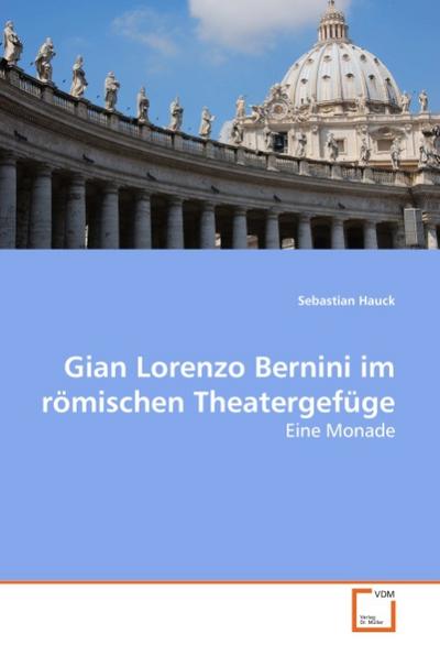 Gian Lorenzo Bernini im römischen Theatergefüge : Eine Monade - Sebastian Hauck