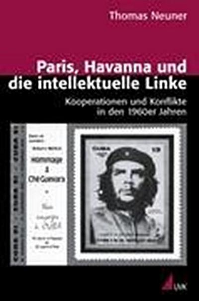 Paris, Havanna und die intellektuelle Linke : Kooperationen und Konflikte in den 1960er Jahren - Thomas Neuner