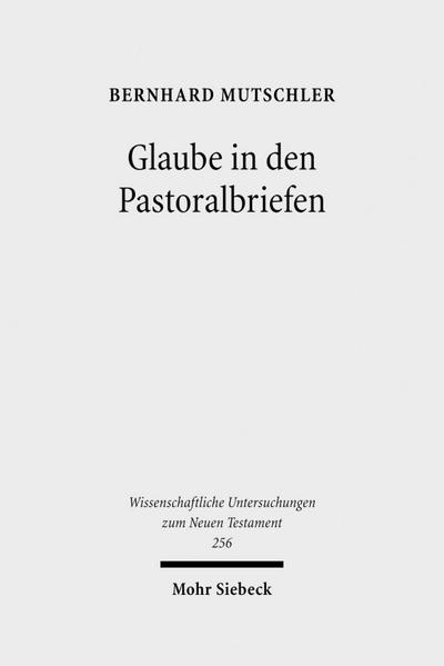 Glaube in den Pastoralbriefen : Pistis als Mitte christlicher Existenz - Bernhard Mutschler