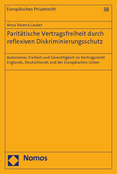 Paritätische Vertragsfreiheit durch reflexiven Diskriminierungsschutz : Autonomie, Freiheit und Gerechtigkeit im Vertragsrecht Englands, Deutschlands und der Europäischen Union - Anna Verena Lauber
