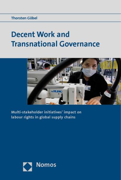 Decent Work and Transnational Governance : Multi-stakeholder initiatives' impact on labour rights in global supply chains - Thorsten Göbel