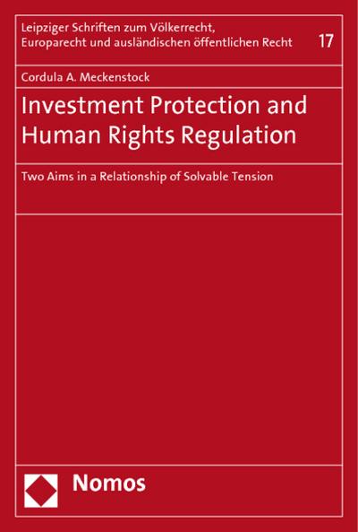 Investment Protection and Human Rights Regulation : Two Aims in a Relationship of Solvable Tension - Cordula A. Meckenstock