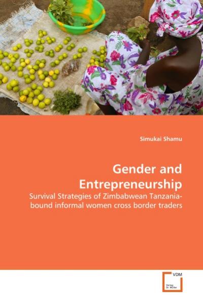 Gender and Entrepreneurship : Survival Strategies of Zimbabwean Tanzania-bound informal women cross border traders - Simukai Shamu