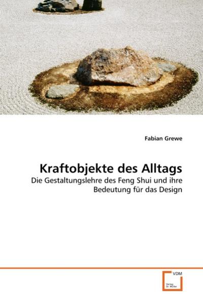 Kraftobjekte des Alltags : Die Gestaltungslehre des Feng Shui und ihre Bedeutung für das Design - Fabian Grewe