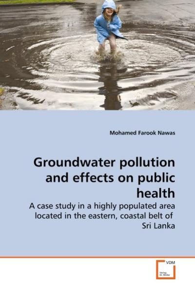 Groundwater pollution and effects on public health : A case study in a highly populated area located in the eastern, coastal belt of Sri Lanka - Mohamed Farook Nawas