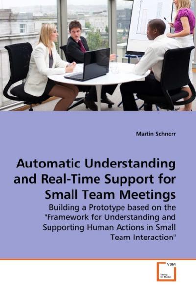 Automatic Understanding and Real-Time Support for Small Team Meetings : Building a Prototype based on the