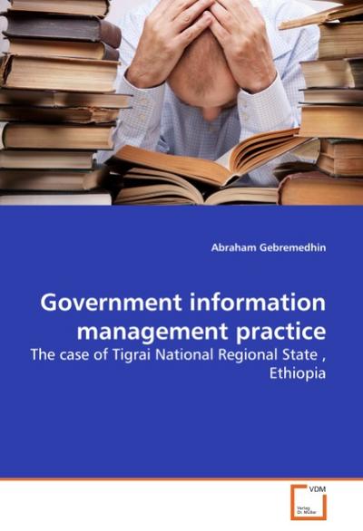 Government information management practice : The case of Tigrai National Regional State , Ethiopia - Abraham Gebremedhin